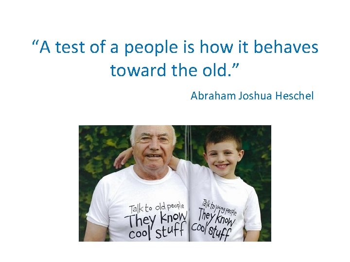 “A test of a people is how it behaves toward the old. ” Abraham