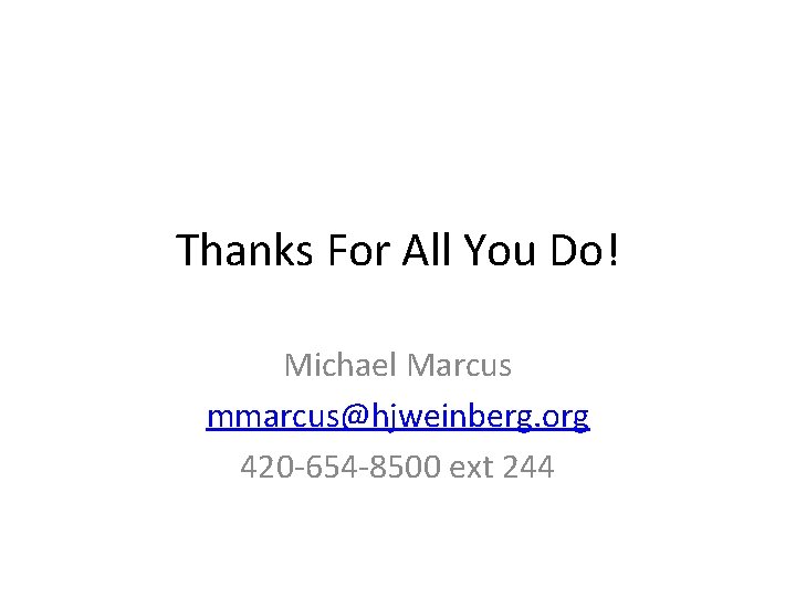 Thanks For All You Do! Michael Marcus mmarcus@hjweinberg. org 420 -654 -8500 ext 244