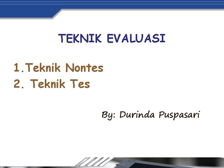 TEKNIK EVALUASI 1. Teknik Nontes 2. Teknik Tes By: Durinda Puspasari 