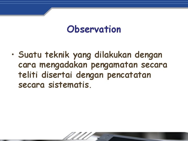 Observation • Suatu teknik yang dilakukan dengan cara mengadakan pengamatan secara teliti disertai dengan