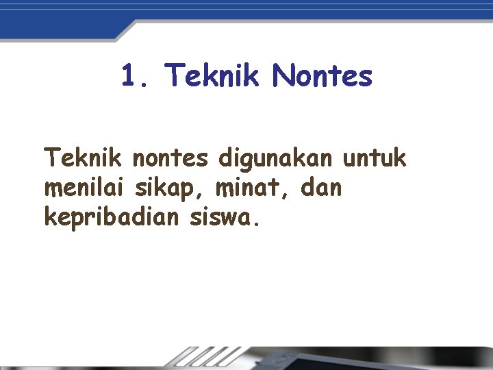 1. Teknik Nontes Teknik nontes digunakan untuk menilai sikap, minat, dan kepribadian siswa. 