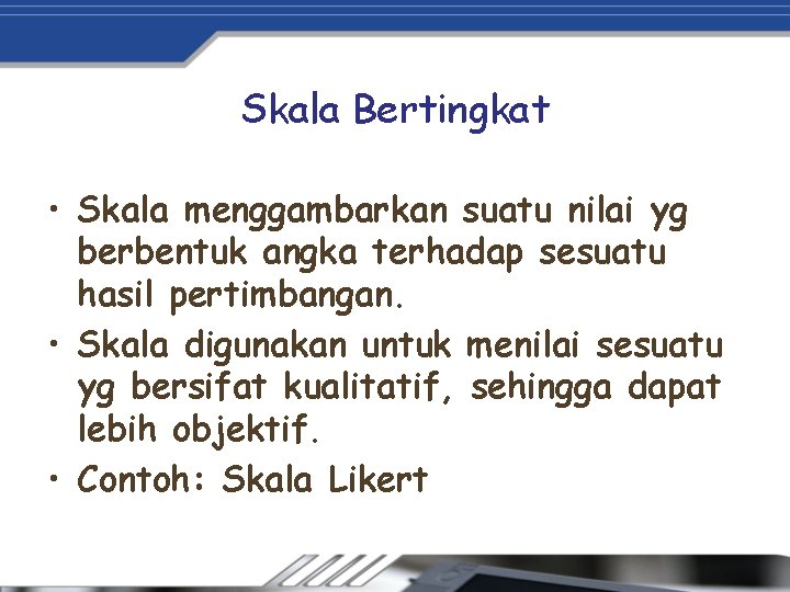 Skala Bertingkat • Skala menggambarkan suatu nilai yg berbentuk angka terhadap sesuatu hasil pertimbangan.