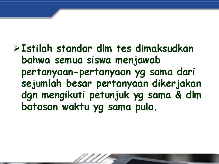 Ø Istilah standar dlm tes dimaksudkan bahwa semua siswa menjawab pertanyaan-pertanyaan yg sama dari