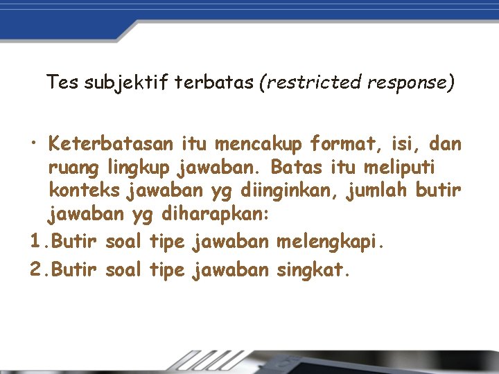 Tes subjektif terbatas (restricted response) • Keterbatasan itu mencakup format, isi, dan ruang lingkup