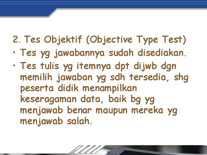 2. Tes Objektif (Objective Type Test) • Tes yg jawabannya sudah disediakan. • Tes