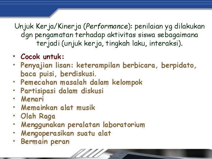 Unjuk Kerja/Kinerja (Performance): penilaian yg dilakukan dgn pengamatan terhadap aktivitas siswa sebagaimana terjadi (unjuk