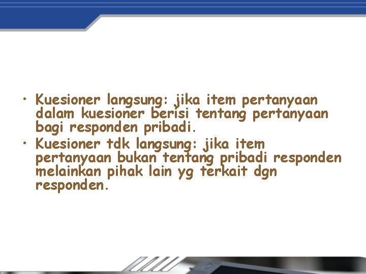  • Kuesioner langsung: jika item pertanyaan dalam kuesioner berisi tentang pertanyaan bagi responden