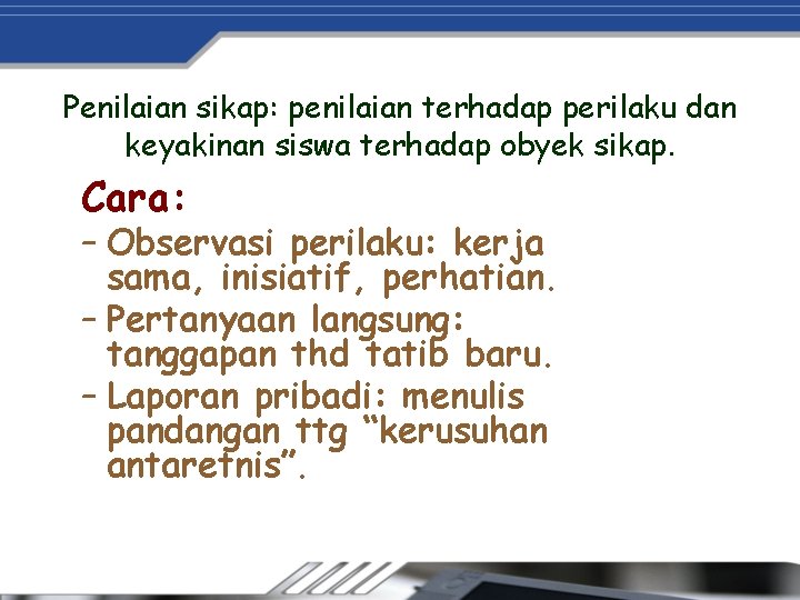 Penilaian sikap: penilaian terhadap perilaku dan keyakinan siswa terhadap obyek sikap. Cara: – Observasi
