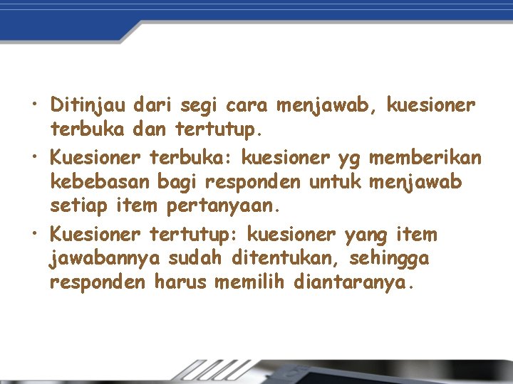  • Ditinjau dari segi cara menjawab, kuesioner terbuka dan tertutup. • Kuesioner terbuka: