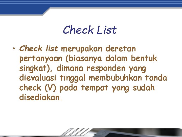 Check List • Check list merupakan deretan pertanyaan (biasanya dalam bentuk singkat), dimana responden