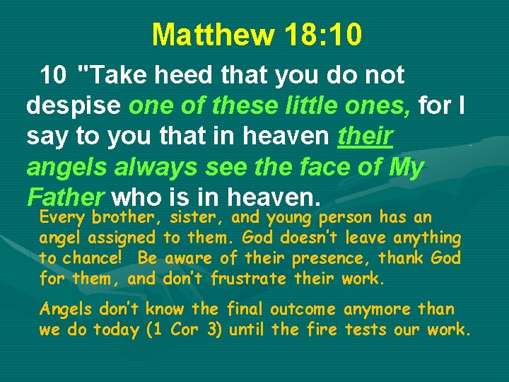 Matthew 18: 10 10 "Take heed that you do not despise one of these