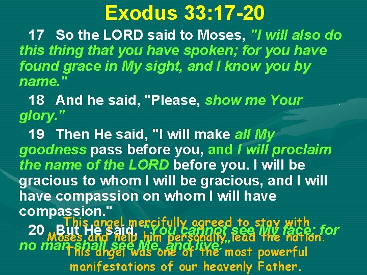 Exodus 33: 17 -20 17 So the LORD said to Moses, "I will also