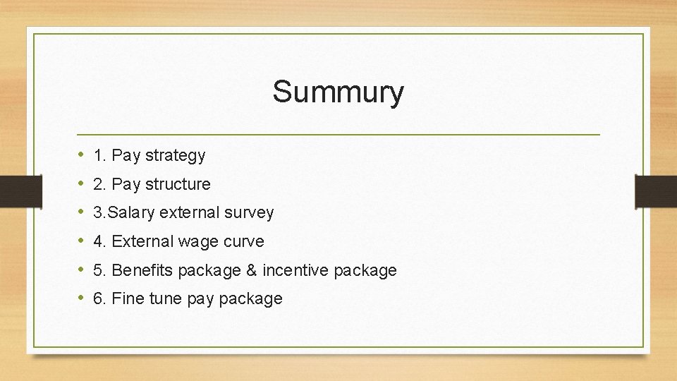 Summury • • • 1. Pay strategy 2. Pay structure 3. Salary external survey