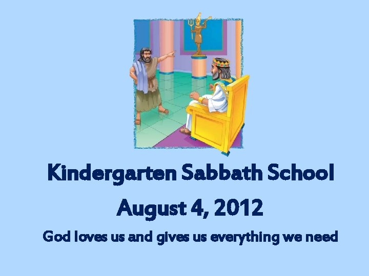 Kindergarten Sabbath School August 4, 2012 God loves us and gives us everything we