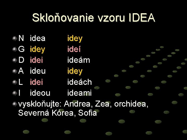 Skloňovanie vzoru IDEA N idea idey G idey ideí D idei ideám A ideu
