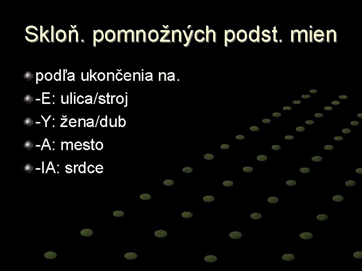 Skloň. pomnožných podst. mien podľa ukončenia na. -E: ulica/stroj -Y: žena/dub -A: mesto -IA: