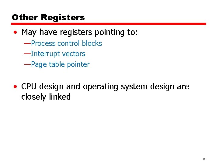 Other Registers • May have registers pointing to: —Process control blocks —Interrupt vectors —Page