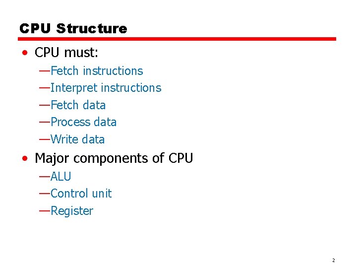 CPU Structure • CPU must: —Fetch instructions —Interpret instructions —Fetch data —Process data —Write