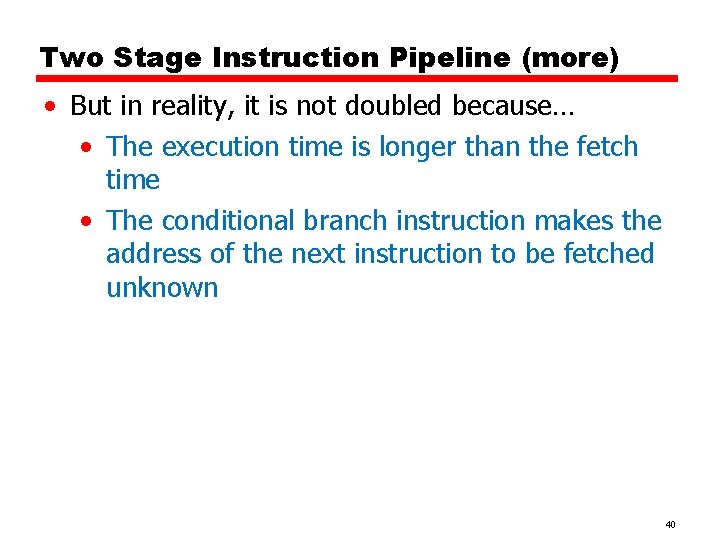 Two Stage Instruction Pipeline (more) • But in reality, it is not doubled because…