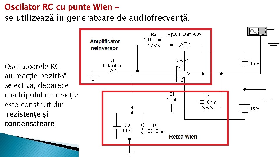 Oscilator RC cu punte Wien – se utilizează în generatoare de audiofrecvenţă. Oscilatoarele RC