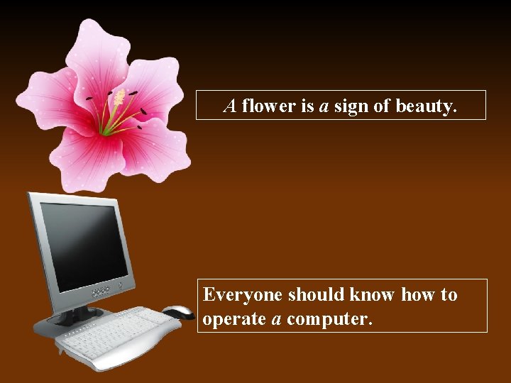 A flower is a sign of beauty. Everyone should know how to operate a