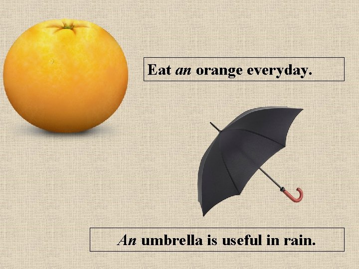 Eat an orange everyday. An umbrella is useful in rain. 