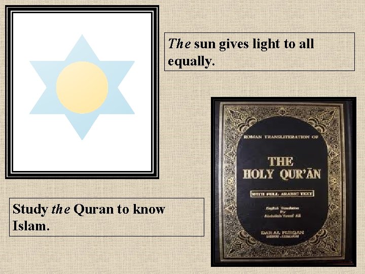 The sun gives light to all equally. Study the Quran to know Islam. 