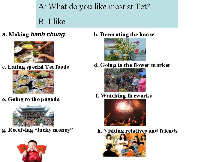A: What do you like most at Tet? B: I like……………… a. Making banh