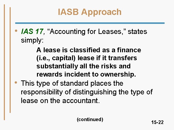 IASB Approach • • IAS 17, “Accounting for Leases, ” states simply: A lease