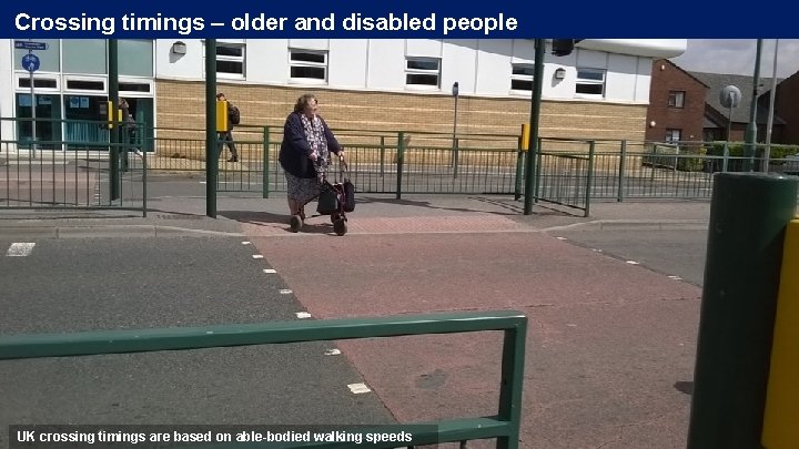 Crossing timings – older and disabled people UK crossing timings are based on able-bodied Crossing timings – older and disabled people UK crossing timings are based on able-bodied