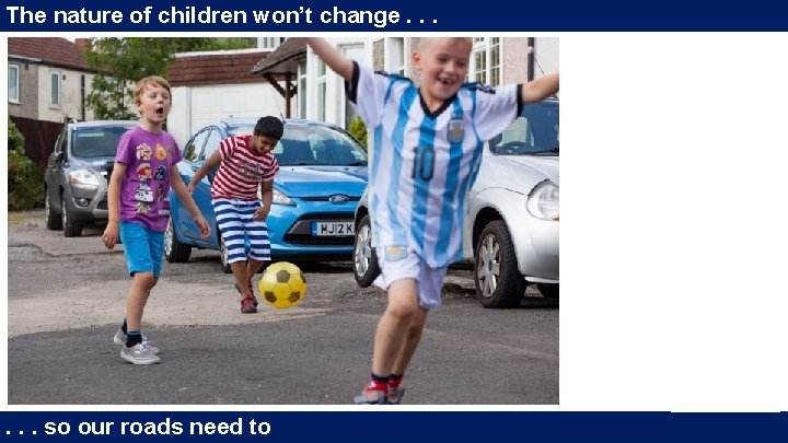 The nature of children won’t change. . . so our roads need to The nature of children won’t change. . . so our roads need to