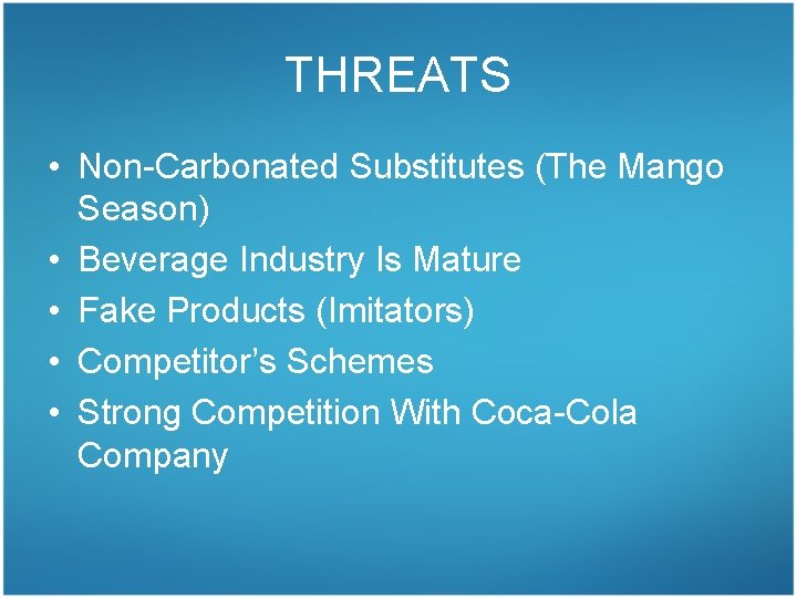 THREATS • Non-Carbonated Substitutes (The Mango Season) • Beverage Industry Is Mature • Fake