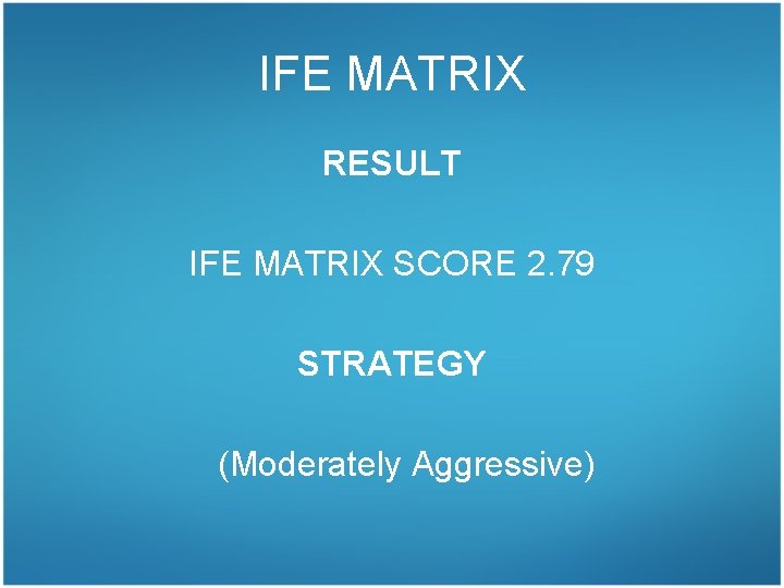 IFE MATRIX RESULT IFE MATRIX SCORE 2. 79 STRATEGY (Moderately Aggressive) 