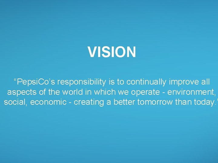 VISION “Pepsi. Co’s responsibility is to continually improve all aspects of the world in