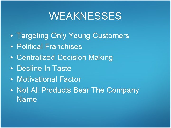 WEAKNESSES • • • Targeting Only Young Customers Political Franchises Centralized Decision Making Decline