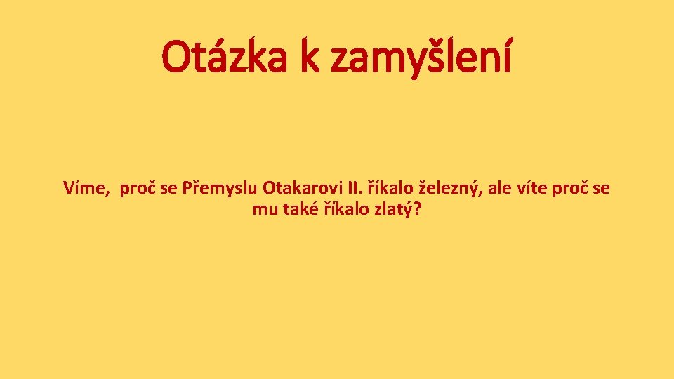 Otázka k zamyšlení Víme, proč se Přemyslu Otakarovi II. říkalo železný, ale víte proč