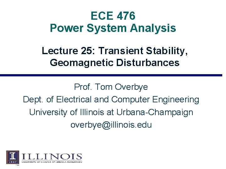 ECE 476 Power System Analysis Lecture 25: Transient Stability, Geomagnetic Disturbances Prof. Tom Overbye