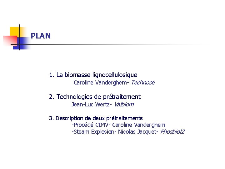 PLAN 1. La biomasse lignocellulosique Caroline Vanderghem- Technose 2. Technologies de prétraitement Jean-Luc Wertz-