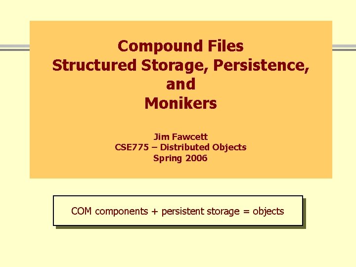 Compound Files Structured Storage, Persistence, and Monikers Jim Fawcett CSE 775 – Distributed Objects