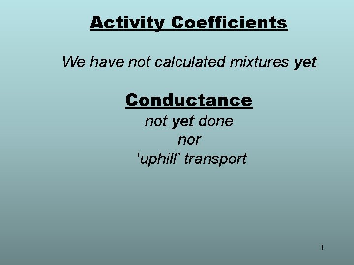 Activity Coefficients We have not calculated mixtures yet Conductance not yet done nor ‘uphill’