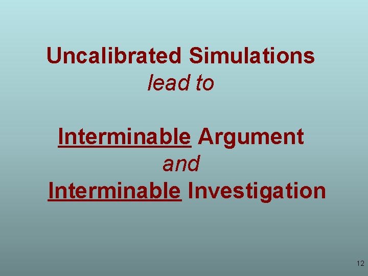 Uncalibrated Simulations lead to Interminable Argument and Interminable Investigation 12 