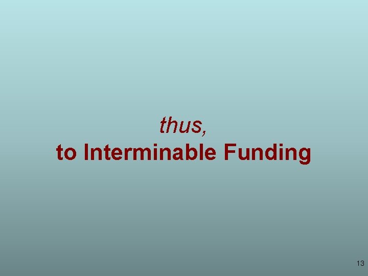 thus, to Interminable Funding 13 