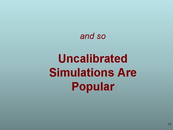 and so Uncalibrated Simulations Are Popular 14 