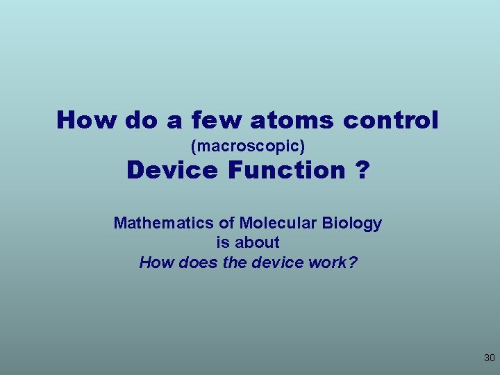 How do a few atoms control (macroscopic) Device Function ? Mathematics of Molecular Biology