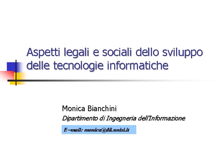 Aspetti legali e sociali dello sviluppo delle tecnologie informatiche Monica Bianchini Dipartimento di Ingegneria