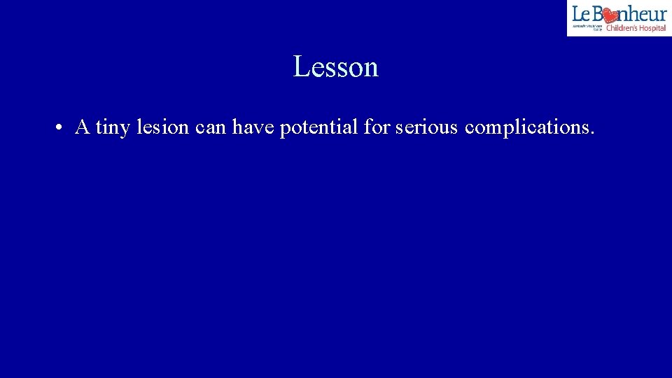 Lesson • A tiny lesion can have potential for serious complications. 