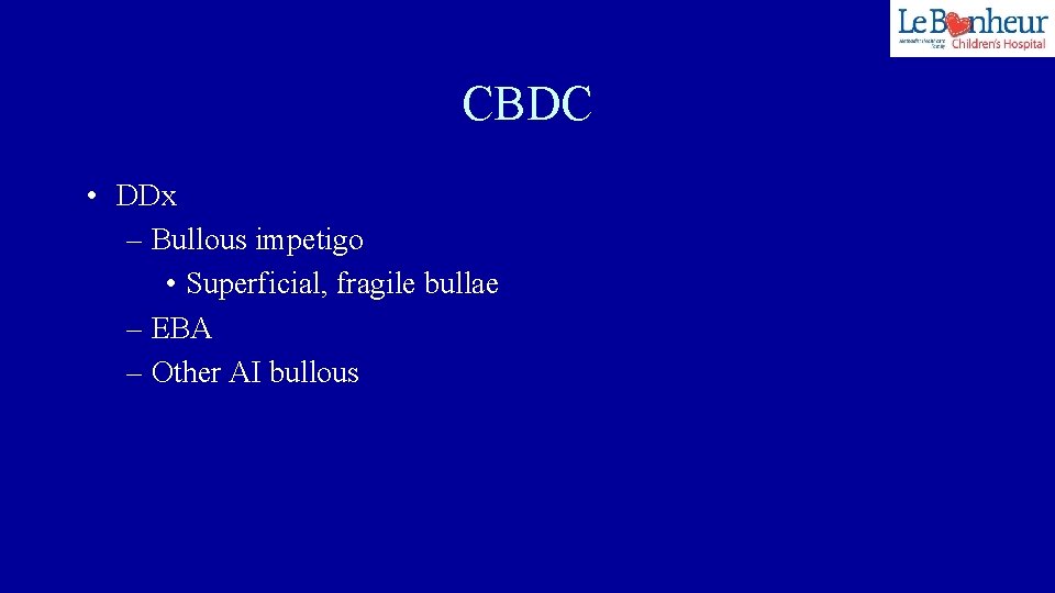 CBDC • DDx – Bullous impetigo • Superficial, fragile bullae – EBA – Other