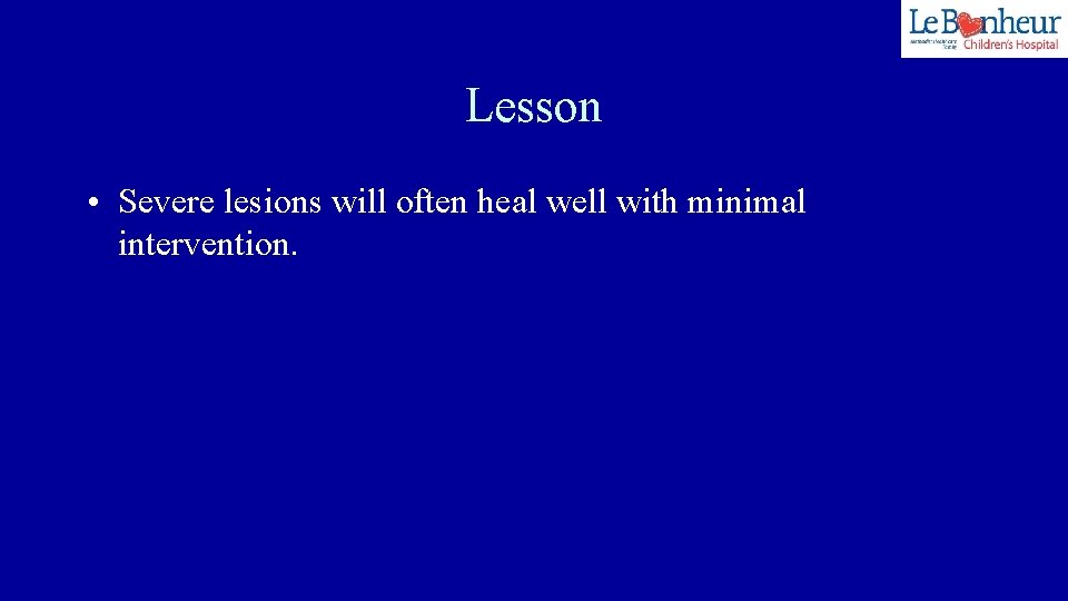 Lesson • Severe lesions will often heal well with minimal intervention. 