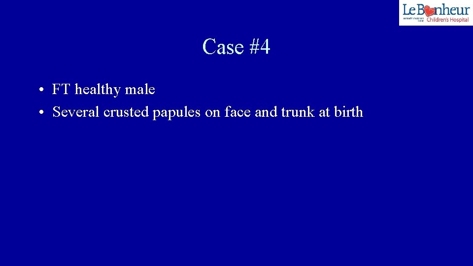 Case #4 • FT healthy male • Several crusted papules on face and trunk