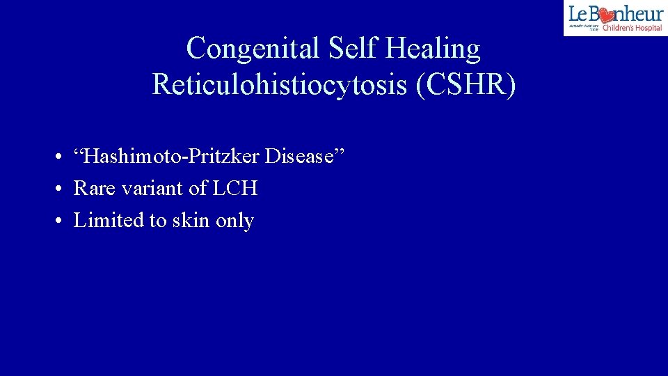 Congenital Self Healing Reticulohistiocytosis (CSHR) • “Hashimoto-Pritzker Disease” • Rare variant of LCH •